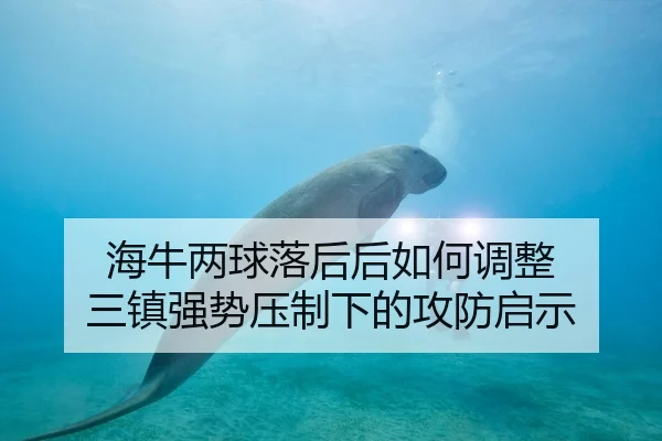 海牛两球落后后如何调整 三镇强势压制下的攻防启示
