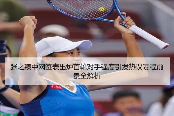 张之臻中网签表出炉首轮对手强度引发热议赛程前景全解析