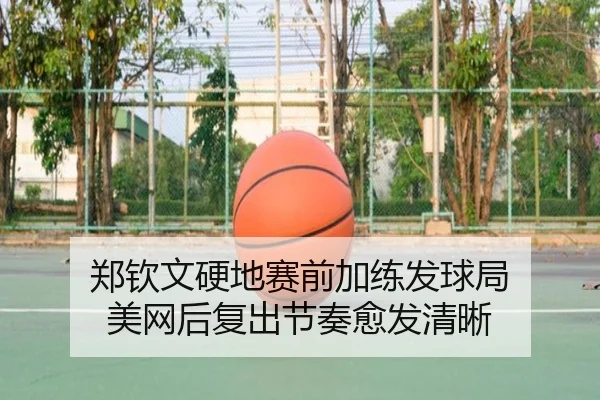 郑钦文硬地赛前加练发球局 美网后复出节奏愈发清晰